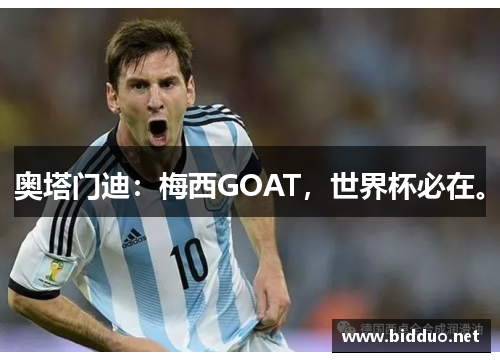 奥塔门迪：梅西GOAT，世界杯必在。