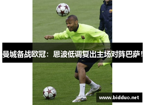 曼城备战欧冠：恩波低调复出主场对阵巴萨！